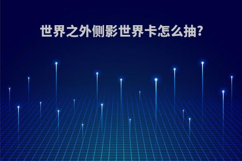 世界之外侧影世界卡怎么抽?