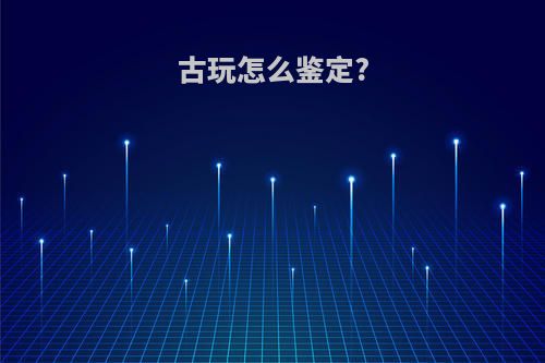 古玩怎么鉴定?