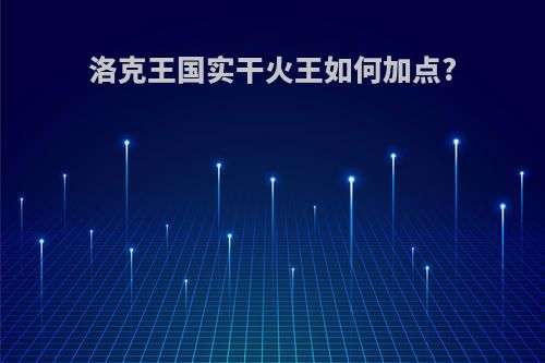 洛克王国实干火王如何加点?