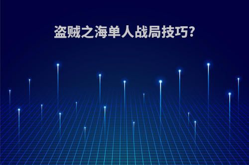 盗贼之海单人战局技巧?