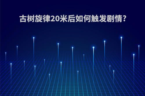 古树旋律20米后如何触发剧情?