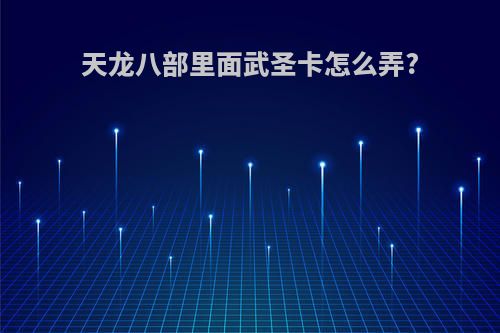 天龙八部里面武圣卡怎么弄?