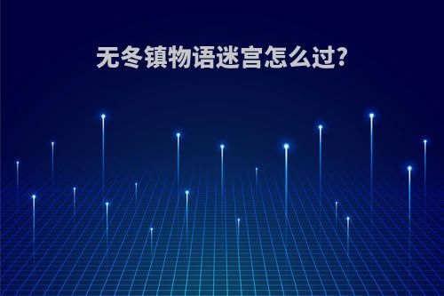 无冬镇物语迷宫怎么过?