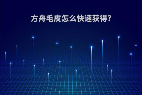 方舟毛皮怎么快速获得?