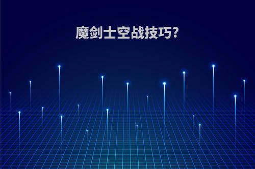 魔剑士空战技巧?
