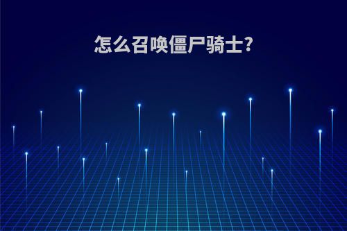 怎么召唤僵尸骑士?
