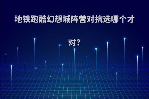 地铁跑酷幻想城阵营对抗选哪个才对?