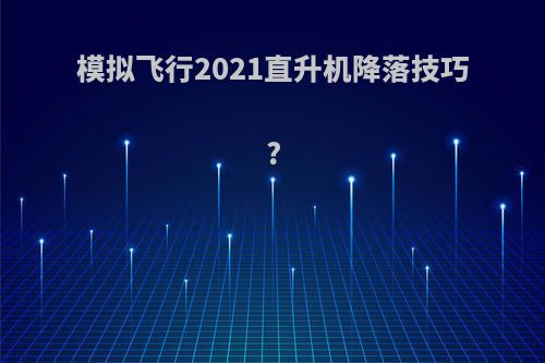 模拟飞行2021直升机降落技巧?