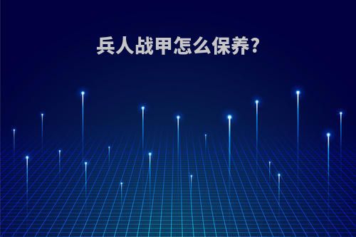 兵人战甲怎么保养?