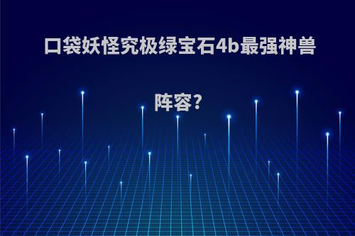 口袋妖怪究极绿宝石4b最强神兽阵容?
