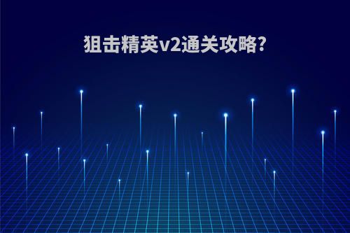狙击精英v2通关攻略?