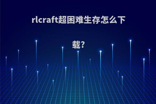 rlcraft超困难生存怎么下载?