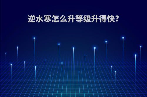 逆水寒怎么升等级升得快?