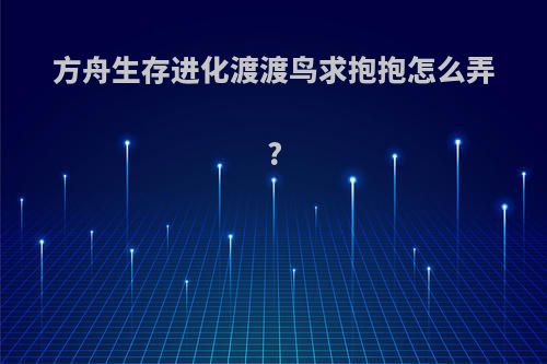 方舟生存进化渡渡鸟求抱抱怎么弄?