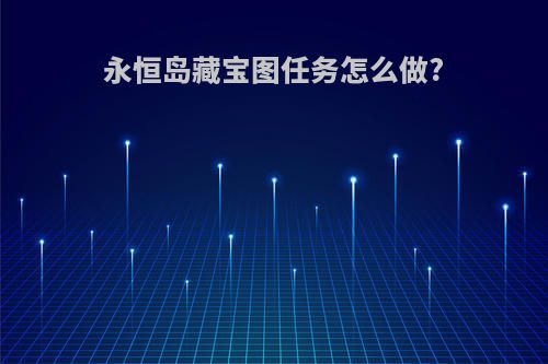 永恒岛藏宝图任务怎么做?