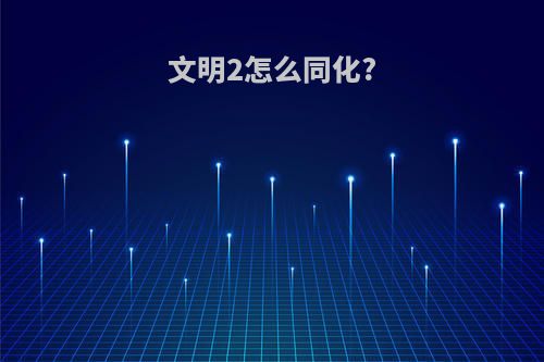 文明2怎么同化?