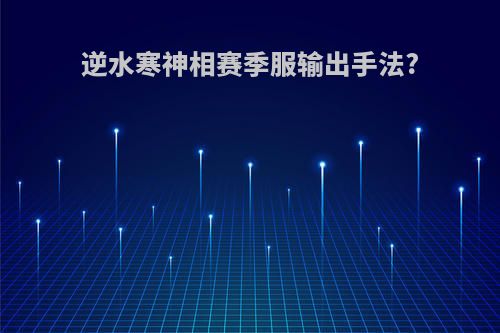 逆水寒神相赛季服输出手法?