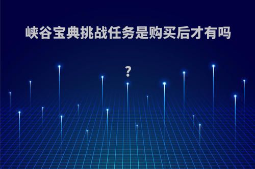 峡谷宝典挑战任务是购买后才有吗?