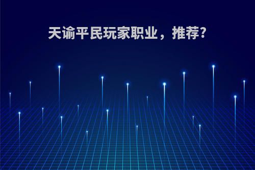 天谕平民玩家职业，推荐?