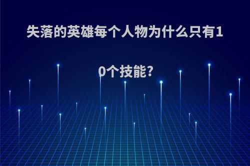 失落的英雄每个人物为什么只有10个技能?