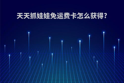 天天抓娃娃免运费卡怎么获得?