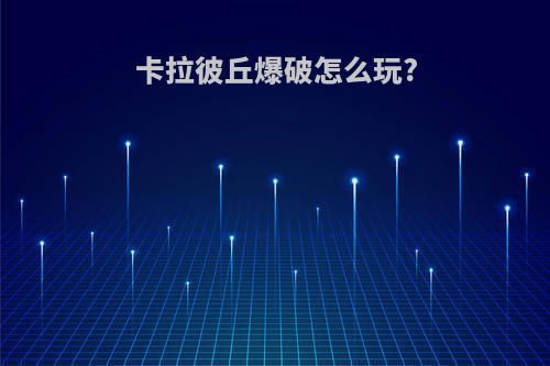卡拉彼丘爆破怎么玩?