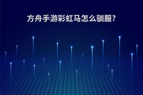 方舟手游彩虹马怎么驯服?