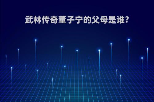 武林传奇董子宁的父母是谁?