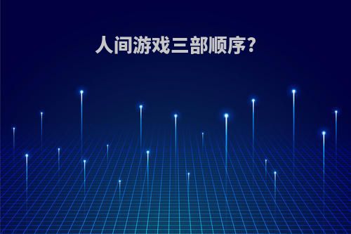 人间游戏三部顺序?