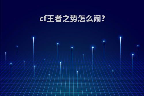 cf王者之势怎么闹?