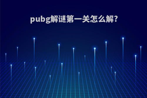 pubg解谜第一关怎么解?