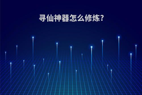 寻仙神器怎么修炼?