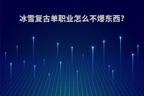 冰雪复古单职业怎么不爆东西?