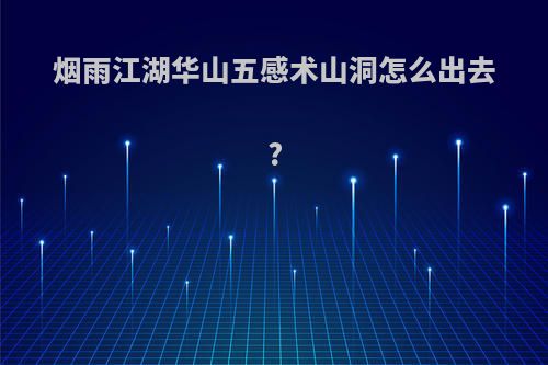 烟雨江湖华山五感术山洞怎么出去?