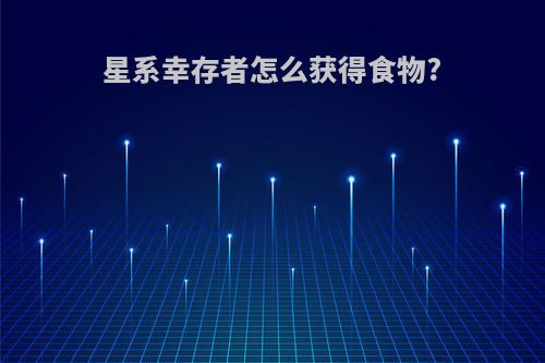 星系幸存者怎么获得食物?