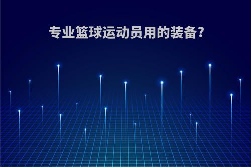 专业篮球运动员用的装备?