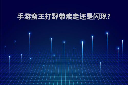 手游蛮王打野带疾走还是闪现?