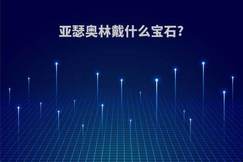 亚瑟奥林戴什么宝石?