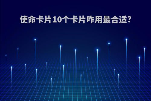 使命卡片10个卡片咋用最合适?