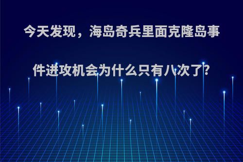 今天发现，海岛奇兵里面克隆岛事件进攻机会为什么只有八次了?