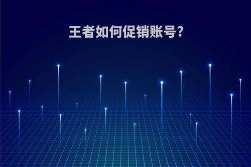王者如何促销账号?