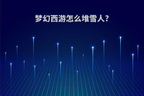 梦幻西游怎么堆雪人?