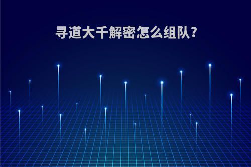 寻道大千解密怎么组队?