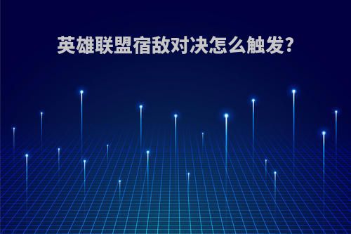 英雄联盟宿敌对决怎么触发?