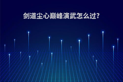 剑道尘心巅峰演武怎么过?