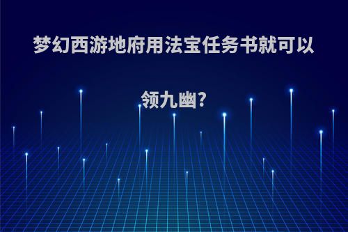 梦幻西游地府用法宝任务书就可以领九幽?