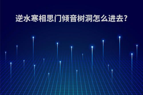 逆水寒相思门倾音树洞怎么进去?