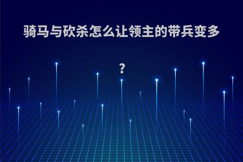 骑马与砍杀怎么让领主的带兵变多?