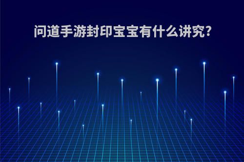 问道手游封印宝宝有什么讲究?
