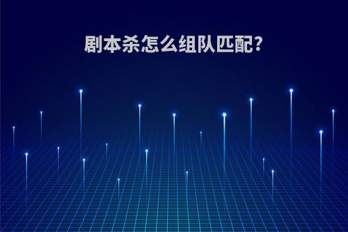 剧本杀怎么组队匹配?